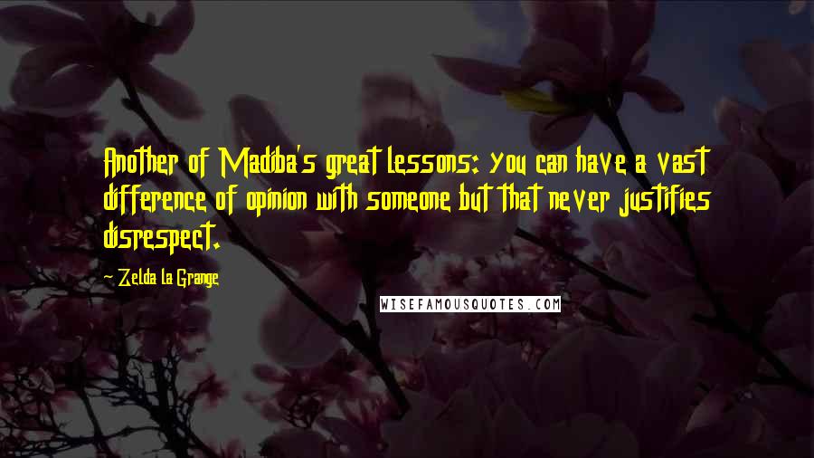 Zelda La Grange Quotes: Another of Madiba's great lessons: you can have a vast difference of opinion with someone but that never justifies disrespect.