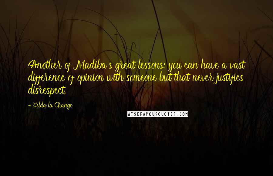 Zelda La Grange Quotes: Another of Madiba's great lessons: you can have a vast difference of opinion with someone but that never justifies disrespect.