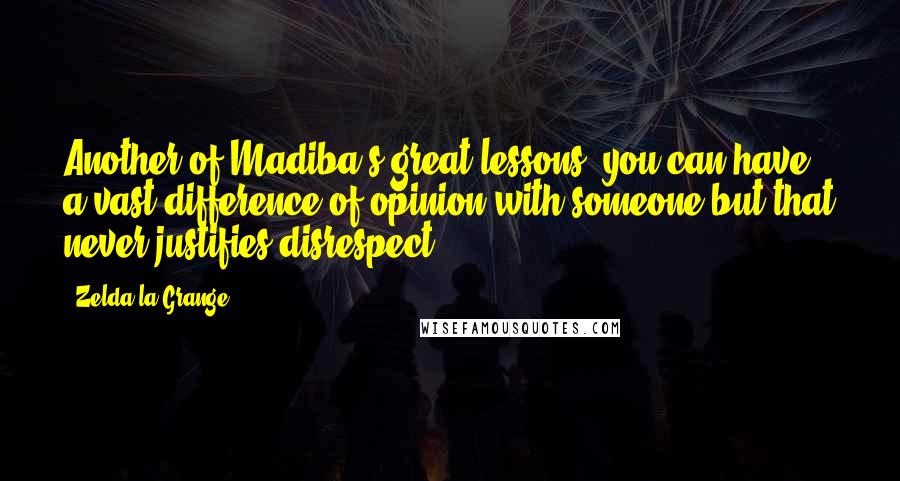 Zelda La Grange Quotes: Another of Madiba's great lessons: you can have a vast difference of opinion with someone but that never justifies disrespect.