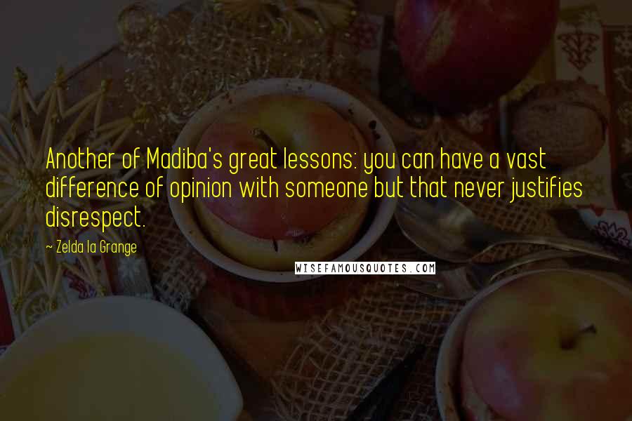 Zelda La Grange Quotes: Another of Madiba's great lessons: you can have a vast difference of opinion with someone but that never justifies disrespect.