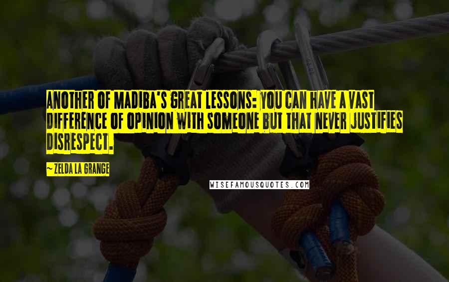 Zelda La Grange Quotes: Another of Madiba's great lessons: you can have a vast difference of opinion with someone but that never justifies disrespect.