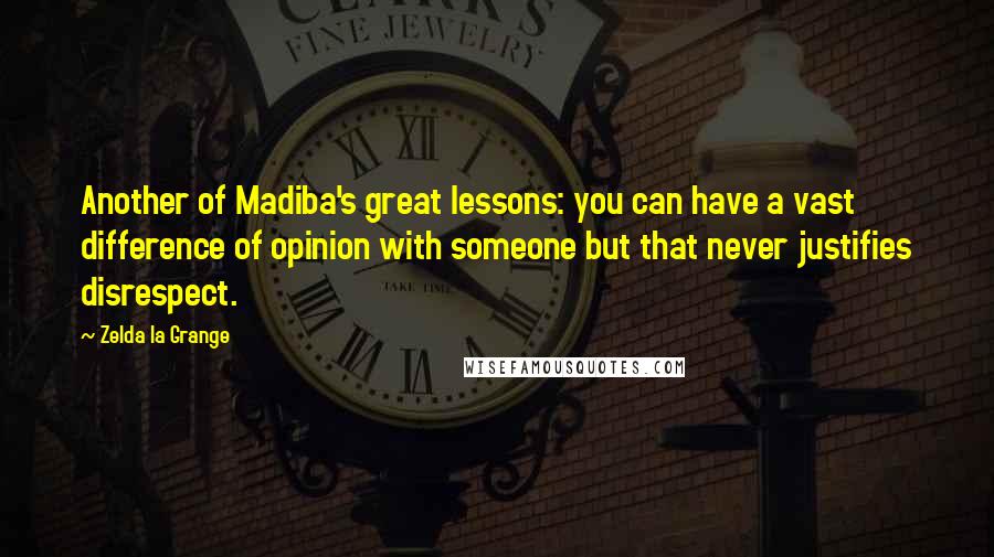 Zelda La Grange Quotes: Another of Madiba's great lessons: you can have a vast difference of opinion with someone but that never justifies disrespect.