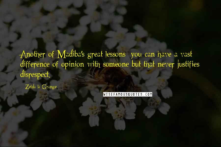 Zelda La Grange Quotes: Another of Madiba's great lessons: you can have a vast difference of opinion with someone but that never justifies disrespect.