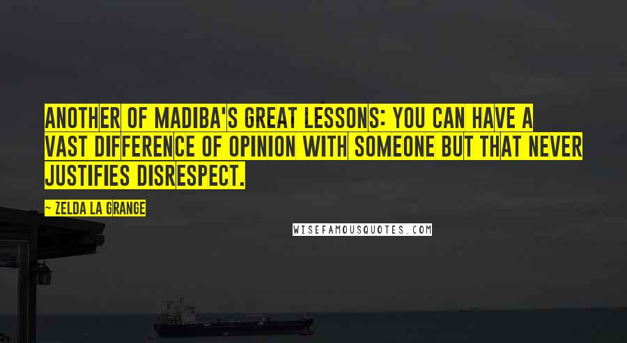 Zelda La Grange Quotes: Another of Madiba's great lessons: you can have a vast difference of opinion with someone but that never justifies disrespect.