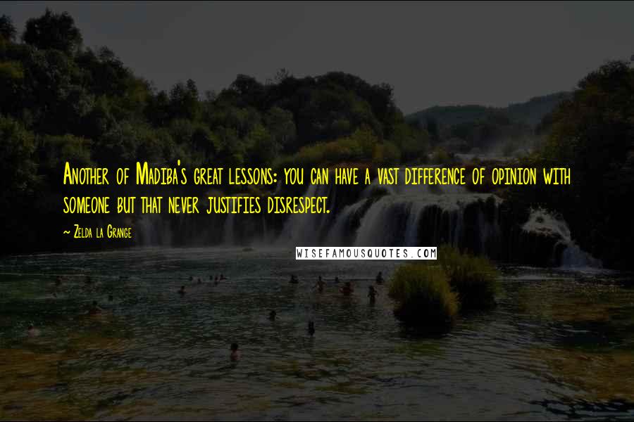Zelda La Grange Quotes: Another of Madiba's great lessons: you can have a vast difference of opinion with someone but that never justifies disrespect.