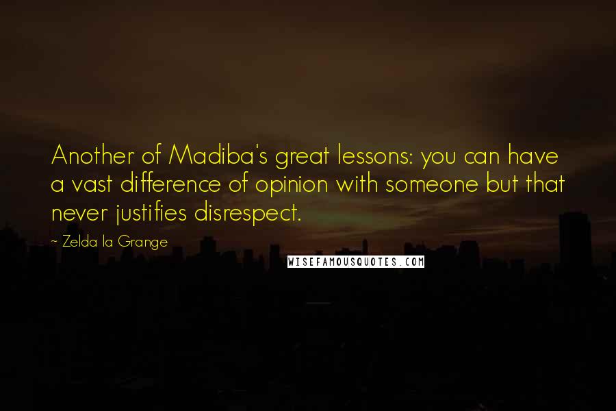 Zelda La Grange Quotes: Another of Madiba's great lessons: you can have a vast difference of opinion with someone but that never justifies disrespect.