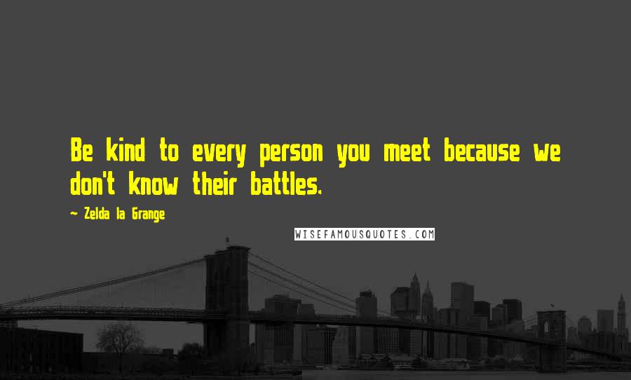 Zelda La Grange Quotes: Be kind to every person you meet because we don't know their battles.