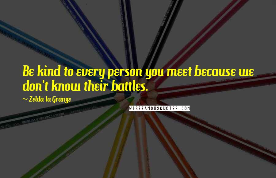 Zelda La Grange Quotes: Be kind to every person you meet because we don't know their battles.