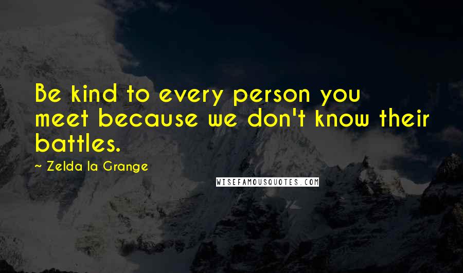 Zelda La Grange Quotes: Be kind to every person you meet because we don't know their battles.