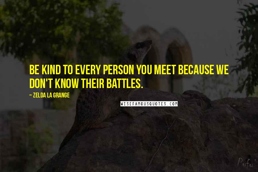 Zelda La Grange Quotes: Be kind to every person you meet because we don't know their battles.