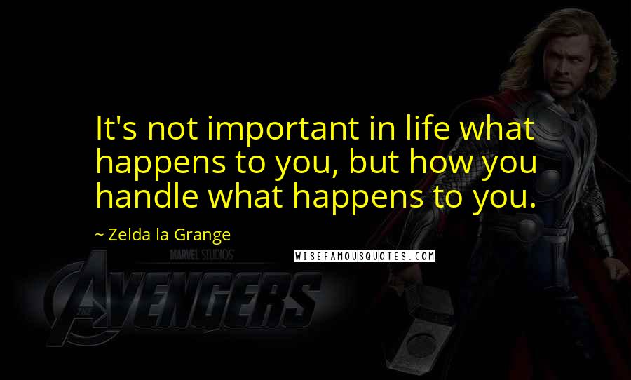 Zelda La Grange Quotes: It's not important in life what happens to you, but how you handle what happens to you.