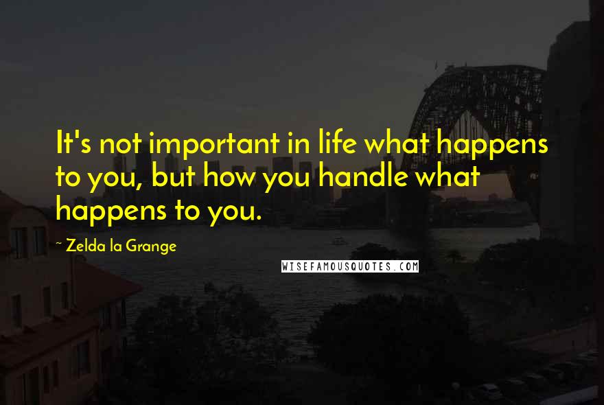Zelda La Grange Quotes: It's not important in life what happens to you, but how you handle what happens to you.