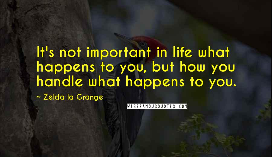 Zelda La Grange Quotes: It's not important in life what happens to you, but how you handle what happens to you.