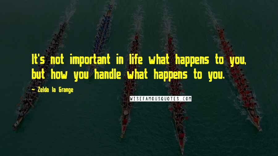 Zelda La Grange Quotes: It's not important in life what happens to you, but how you handle what happens to you.