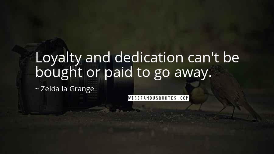 Zelda La Grange Quotes: Loyalty and dedication can't be bought or paid to go away.