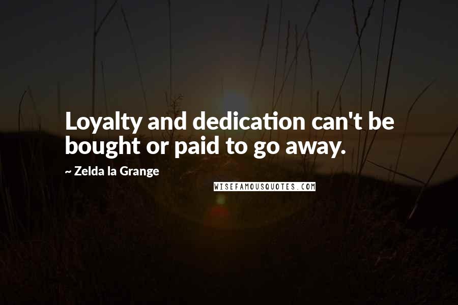Zelda La Grange Quotes: Loyalty and dedication can't be bought or paid to go away.