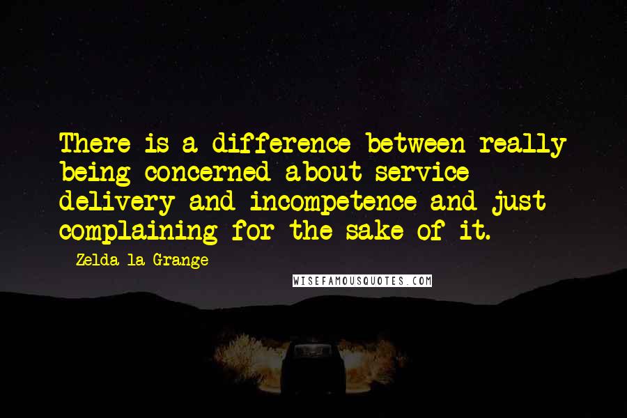 Zelda La Grange Quotes: There is a difference between really being concerned about service delivery and incompetence and just complaining for the sake of it.