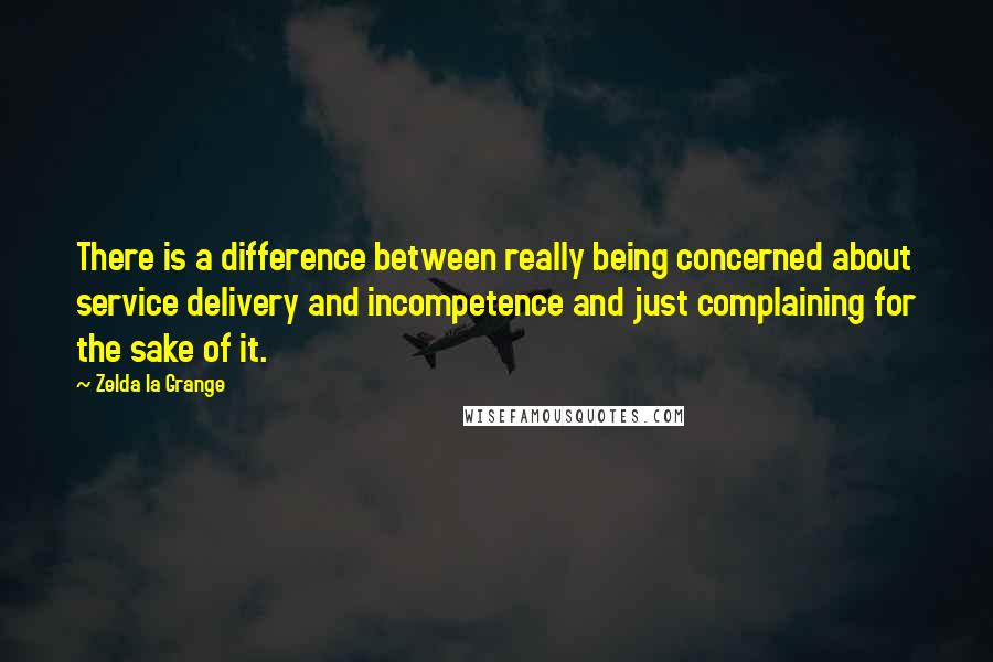 Zelda La Grange Quotes: There is a difference between really being concerned about service delivery and incompetence and just complaining for the sake of it.