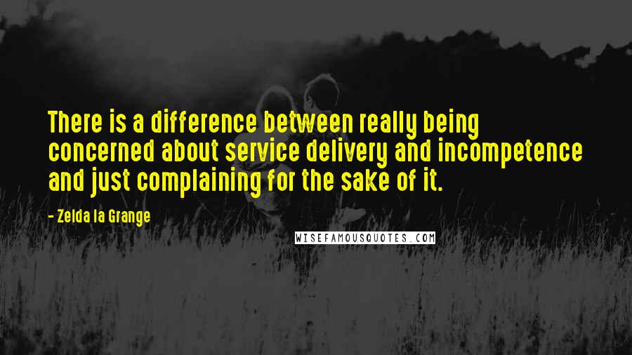 Zelda La Grange Quotes: There is a difference between really being concerned about service delivery and incompetence and just complaining for the sake of it.