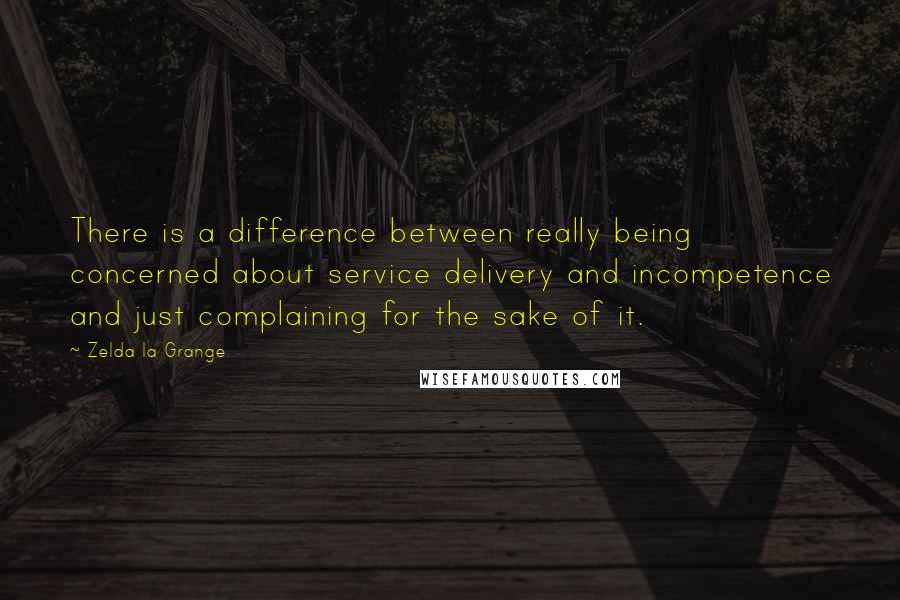 Zelda La Grange Quotes: There is a difference between really being concerned about service delivery and incompetence and just complaining for the sake of it.