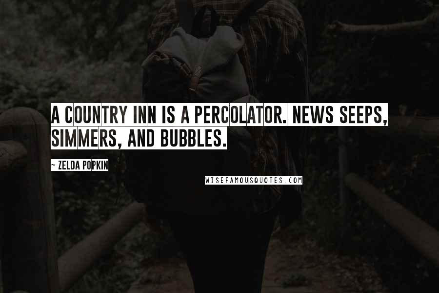 Zelda Popkin Quotes: A country inn is a percolator. News seeps, simmers, and bubbles.