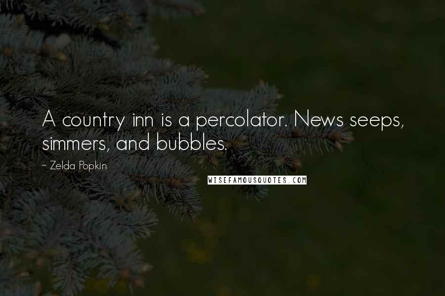 Zelda Popkin Quotes: A country inn is a percolator. News seeps, simmers, and bubbles.