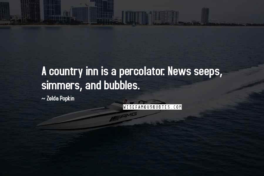 Zelda Popkin Quotes: A country inn is a percolator. News seeps, simmers, and bubbles.