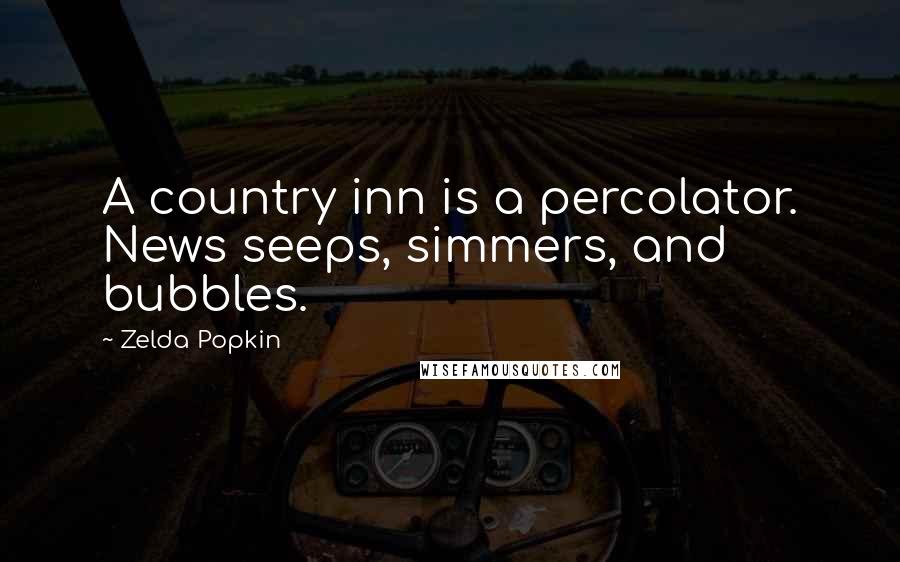Zelda Popkin Quotes: A country inn is a percolator. News seeps, simmers, and bubbles.
