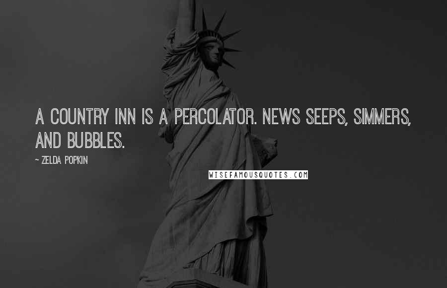 Zelda Popkin Quotes: A country inn is a percolator. News seeps, simmers, and bubbles.