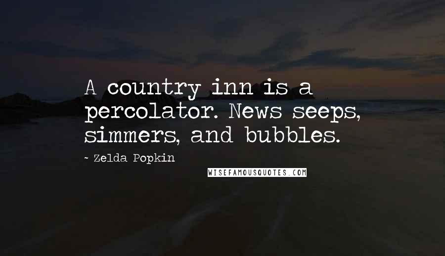 Zelda Popkin Quotes: A country inn is a percolator. News seeps, simmers, and bubbles.