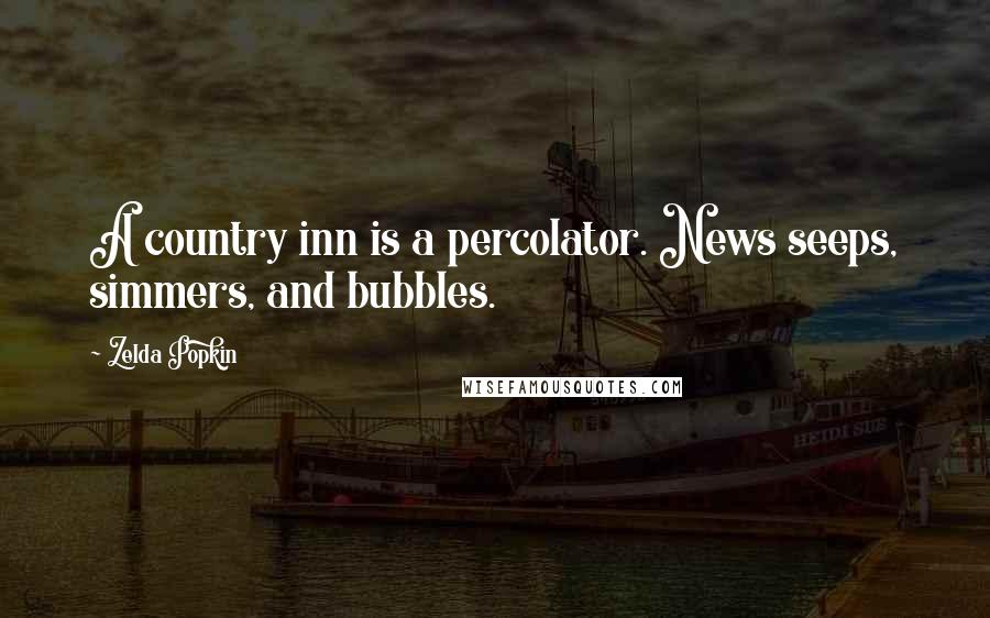 Zelda Popkin Quotes: A country inn is a percolator. News seeps, simmers, and bubbles.