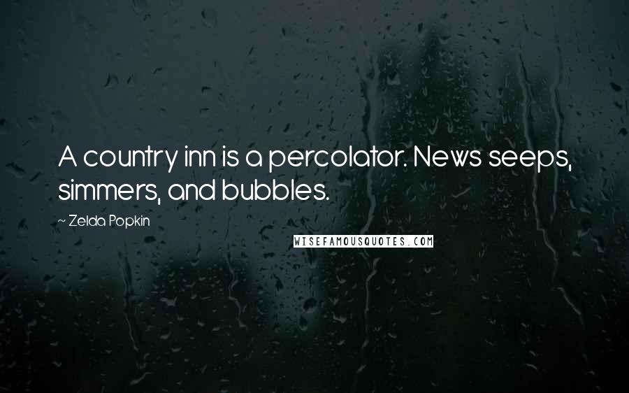 Zelda Popkin Quotes: A country inn is a percolator. News seeps, simmers, and bubbles.