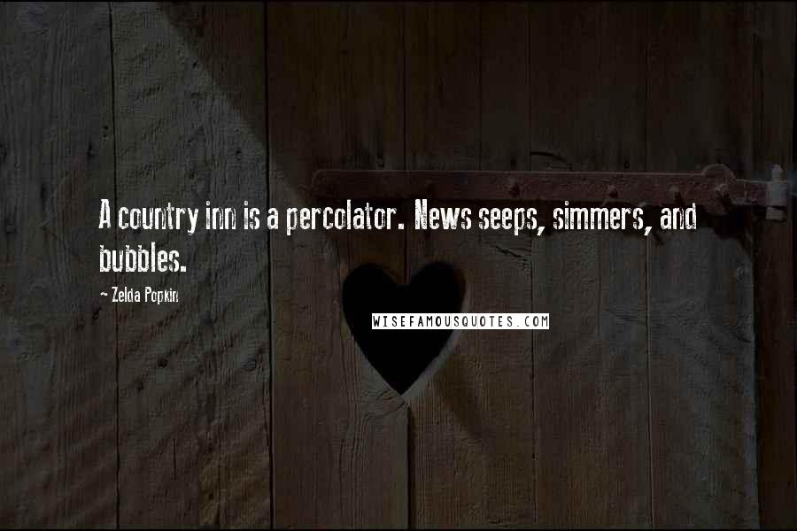 Zelda Popkin Quotes: A country inn is a percolator. News seeps, simmers, and bubbles.