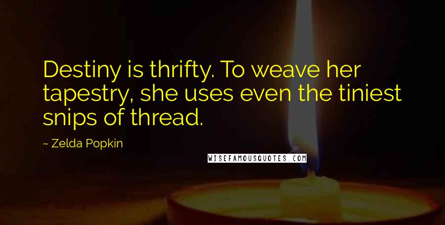 Zelda Popkin Quotes: Destiny is thrifty. To weave her tapestry, she uses even the tiniest snips of thread.