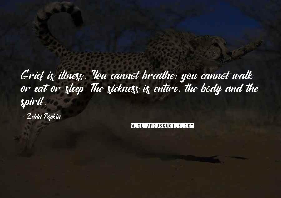 Zelda Popkin Quotes: Grief is illness. You cannot breathe; you cannot walk or eat or sleep. The sickness is entire, the body and the spirit.