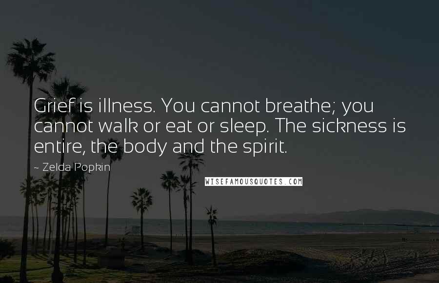 Zelda Popkin Quotes: Grief is illness. You cannot breathe; you cannot walk or eat or sleep. The sickness is entire, the body and the spirit.