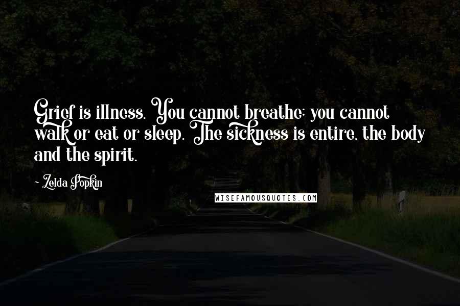 Zelda Popkin Quotes: Grief is illness. You cannot breathe; you cannot walk or eat or sleep. The sickness is entire, the body and the spirit.