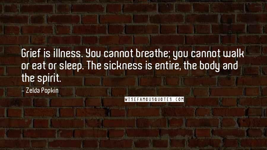 Zelda Popkin Quotes: Grief is illness. You cannot breathe; you cannot walk or eat or sleep. The sickness is entire, the body and the spirit.