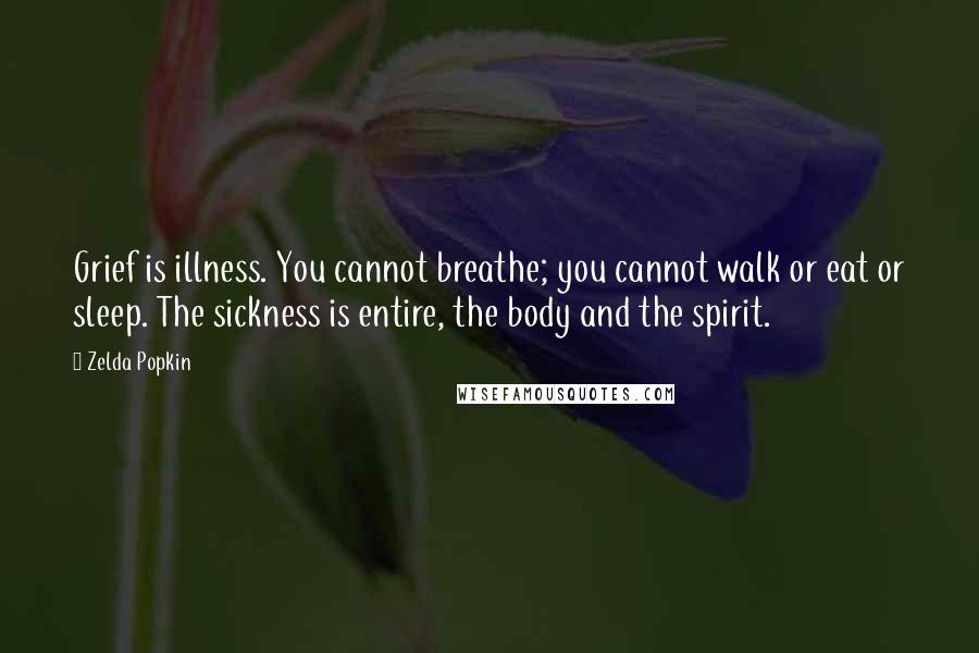 Zelda Popkin Quotes: Grief is illness. You cannot breathe; you cannot walk or eat or sleep. The sickness is entire, the body and the spirit.