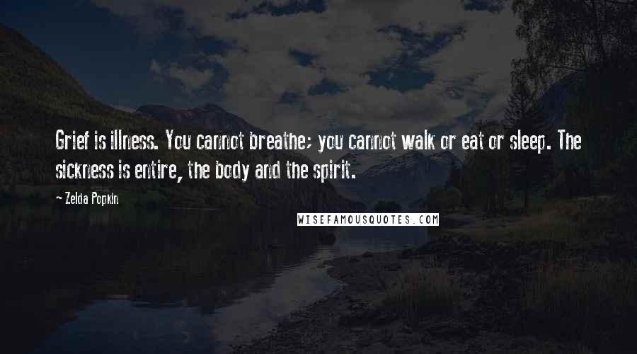 Zelda Popkin Quotes: Grief is illness. You cannot breathe; you cannot walk or eat or sleep. The sickness is entire, the body and the spirit.