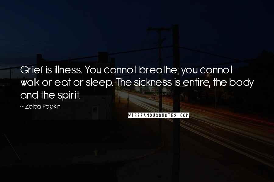 Zelda Popkin Quotes: Grief is illness. You cannot breathe; you cannot walk or eat or sleep. The sickness is entire, the body and the spirit.