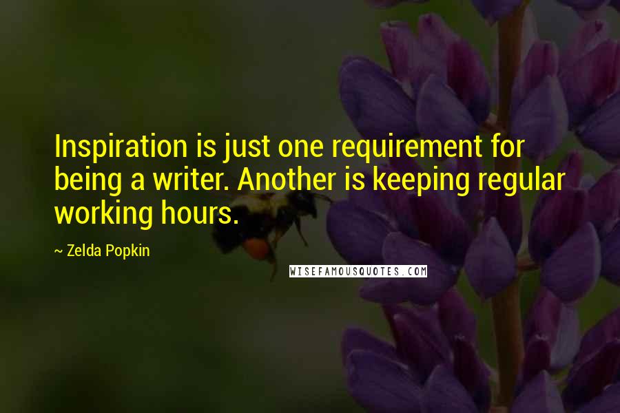 Zelda Popkin Quotes: Inspiration is just one requirement for being a writer. Another is keeping regular working hours.