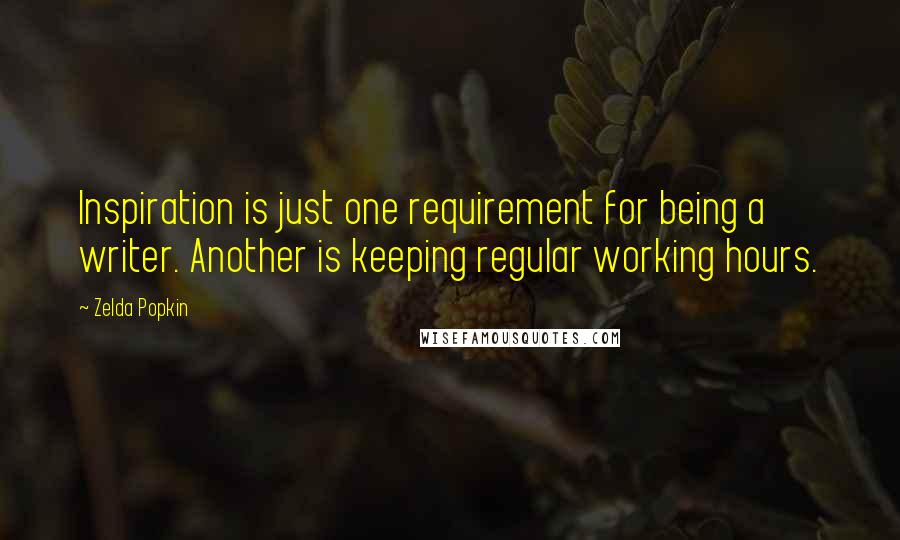 Zelda Popkin Quotes: Inspiration is just one requirement for being a writer. Another is keeping regular working hours.