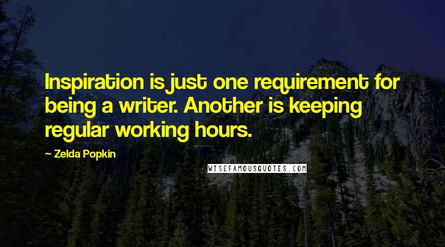 Zelda Popkin Quotes: Inspiration is just one requirement for being a writer. Another is keeping regular working hours.