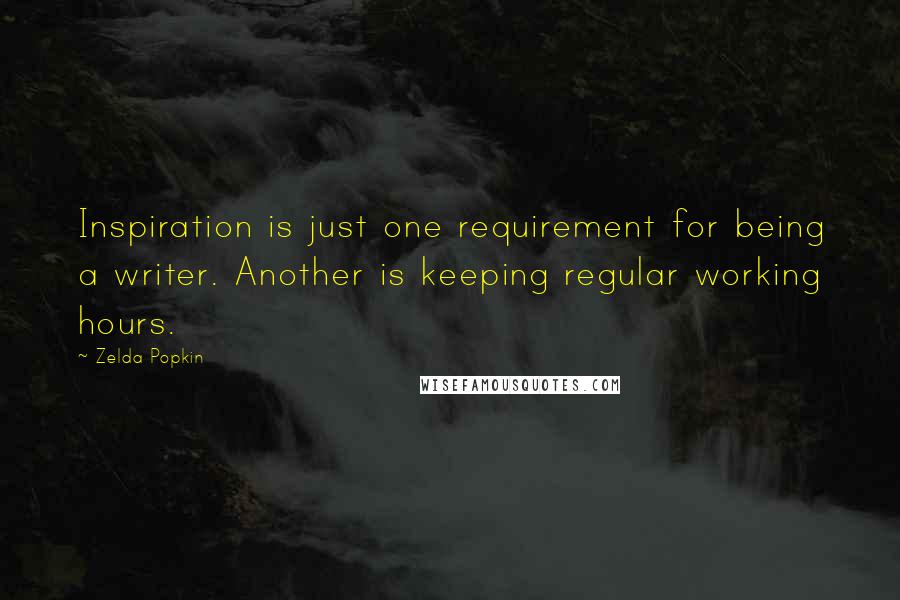 Zelda Popkin Quotes: Inspiration is just one requirement for being a writer. Another is keeping regular working hours.