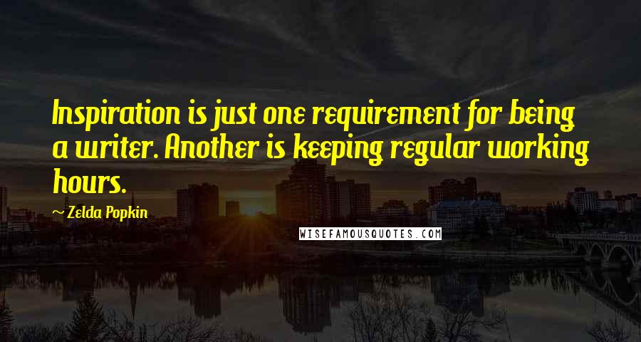 Zelda Popkin Quotes: Inspiration is just one requirement for being a writer. Another is keeping regular working hours.