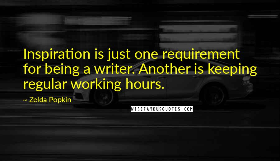 Zelda Popkin Quotes: Inspiration is just one requirement for being a writer. Another is keeping regular working hours.