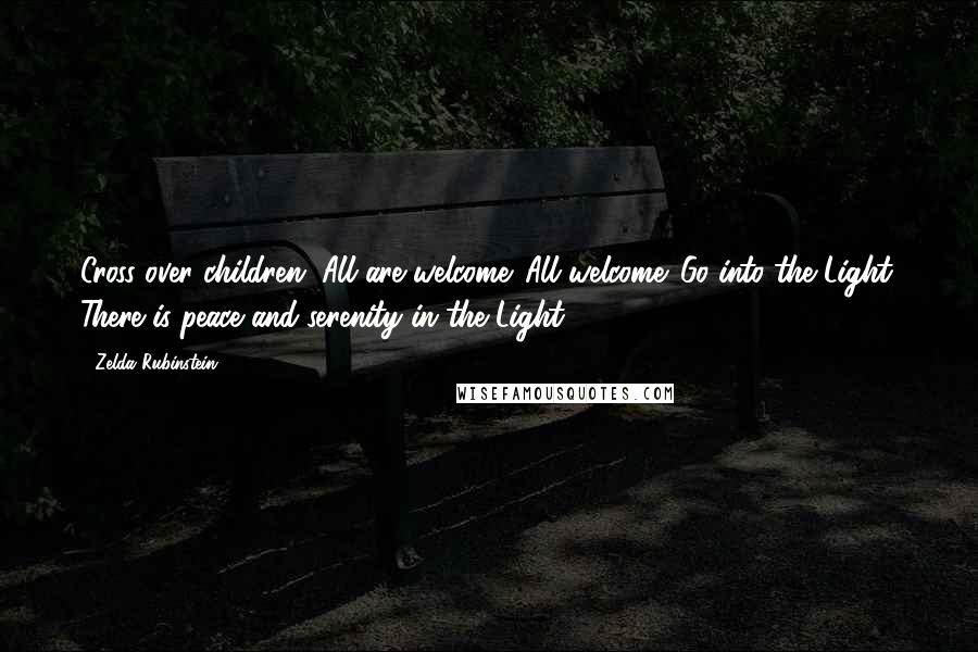 Zelda Rubinstein Quotes: Cross over children. All are welcome. All welcome. Go into the Light. There is peace and serenity in the Light.