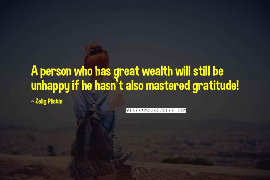 Zelig Pliskin Quotes: A person who has great wealth will still be unhappy if he hasn't also mastered gratitude!