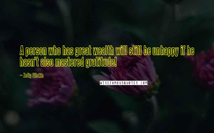 Zelig Pliskin Quotes: A person who has great wealth will still be unhappy if he hasn't also mastered gratitude!